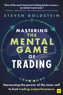 Mastering the Mental Game of Trading: Harnessing the Power of the Inner Self to Fuel Trading Outperformance - Goldstein, Steven