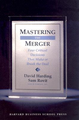 Mastering the Merger: Four Critical Decisions That Make or Break the Deal - Harding, David, and Rovit, Sam