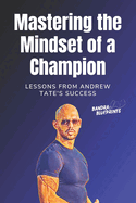 Mastering the Mindset of a Champion: Lessons from Andrew Tate's Success