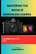 Mastering the Nikon Zf Mirrorless Camera: A Beginner Step by Step Guide