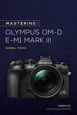 Mastering the Olympus Om-D E-M1 Mark III - Young, Darrell