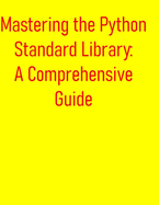 Mastering the Python Standard Library: A Comprehensive Guide: Unlock the Power of the Standard Library: A Deep Dive into Essential Modules