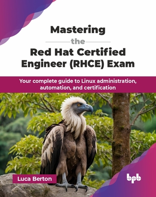 Mastering the Red Hat Certified Engineer (RHCE) Exam: Your complete guide to Linux administration, automation, and certification (English Edition) - Berton, Luca