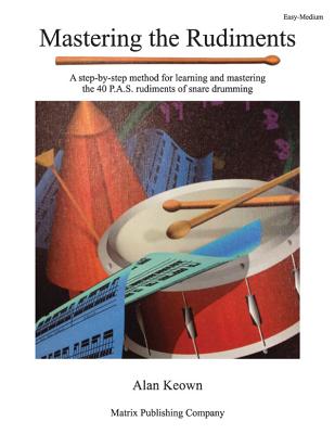 Mastering the Rudiments: A Step-By-Step Method for Learning and Mastering the 40 P.A.S. Rudiments - Keown, Alan