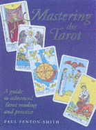 Mastering the Tarot: A Guide to Advanced Tarot Reading and Prac Tice - Fenton-Smith, Paul