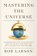 Mastering the Universe: The Obscene Wealth of the Ruling Class, What They Do with Their Money, and Why You Should Hate Them Even More