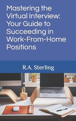 Mastering the Virtual Interview: Your Guide to Succeeding in Work-From-Home Positions - Sterling, R A