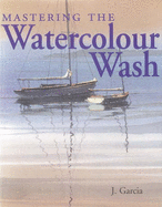 Mastering the Watercolour Wash - Garcia, Joe