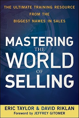 Mastering the World of Selling: The Ultimate Training Resource from the Biggest Names in Sales - Taylor, Eric, and Riklan, David, and Gitomer, Jeffrey (Foreword by)