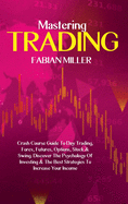 Mastering Trading: Crash Course Guide To Day Trading, Forex, Futures, Options, Stock & Swing. Discover The Psychology Of Investing & The Best Strategies To Increase Your Income