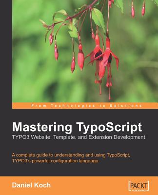 Mastering TypoScript: Typo3 Website, Template, and Extension Development - Koch, Daniel