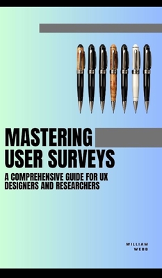 Mastering User Surveys: A Guide for UX Designers and Researchers - Webb, William