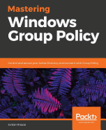 Mastering Windows Group Policy: Control and secure your Active Directory environment with Group Policy