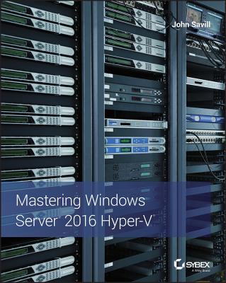 Mastering Windows Server 2016 Hyper-V - Savill, John