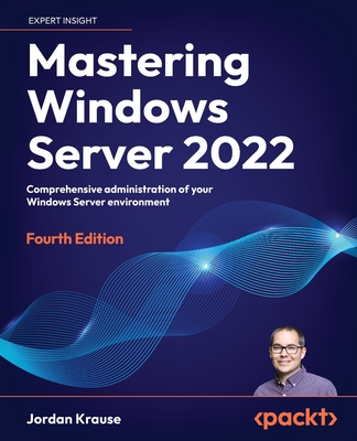 Mastering Windows Server 2022: Comprehensive administration of your Windows Server environment - Krause, Jordan
