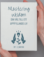 Mastering Wisdom: Din v?g till ett uppfyllande liv