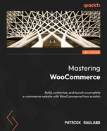 Mastering WooCommerce: Build, customize, and optimize your complete e-commerce website with WooCommerce from scratch