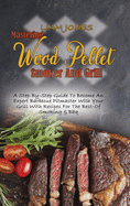 Mastering Wood Pellet Smoker And Grill: A Step-By-Step Guide To Become An Expert Barbecue Pitmaster With Your Grill With Recipes For The Best-Of Smoking & Bbq