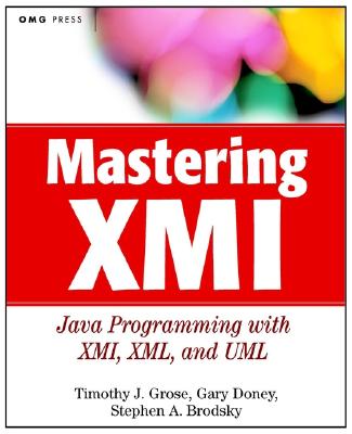 Mastering XMI: Java Programming with the XMI, XML, and UML - Grose, Timothy J, and Doney, Gary C, and Brodsky, Stephen A