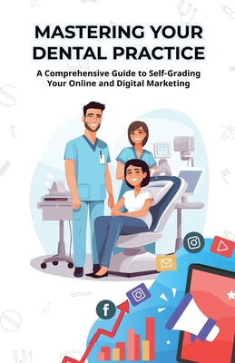 Mastering Your Dental Practice: A Comprehensive Guide to Self-Grading Your Online and Digital Marketing - Jones, Jeff, and Morrell, Rivers J, IV