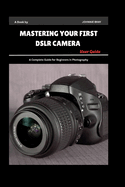 Mastering Your First DSLR Camera User Guide: A Complete Guide for Beginners in Photography