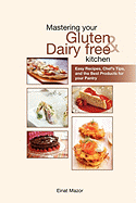 Mastering Your Gluten and Dairy Free Kitchen: Easy Recipes, Chef's Tips, and the Best Products for Your Pantry