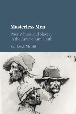 Masterless Men: Poor Whites and Slavery in the Antebellum South - Merritt, Keri Leigh
