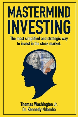 MasterMind Investing: The Most Simplified and Strategic Way to Invest in the Stock Market. - Washington, Thomas, and Ndamba, Kennedy