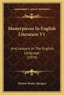 Masterpieces in English Literature V1: And Lessons in the English Language (1874)