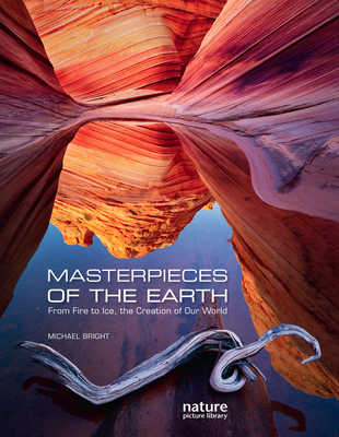 Masterpieces of the Earth: From Fire to Ice, the Creation of Our World - Bright, Michael