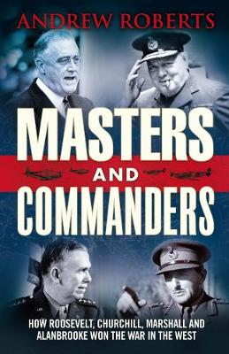 Masters and Commanders: How Churchill Roosevelt Alan Brooke and Marshall Won the War - Roberts, Andrew