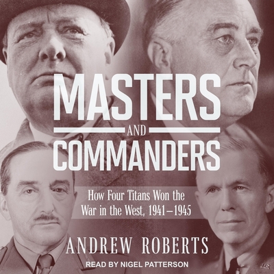 Masters and Commanders: How Four Titans Won the War in the West, 1941-1945 - Roberts, Andrew, and Patterson, Nigel (Read by)