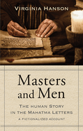 Masters and Men: The Human Story in the Mahatma Letters (a Fictionalized Account)