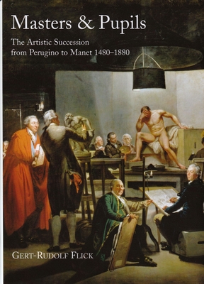 Masters and Pupils: The Artistic Succession from Perugino to Manet 1480-1880 - Flick, Gert-Rudolf