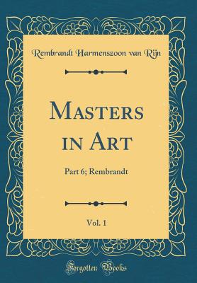 Masters in Art, Vol. 1: Part 6; Rembrandt (Classic Reprint) - Rijn, Rembrandt Harmenszoon Van