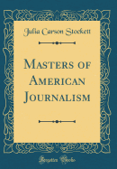 Masters of American Journalism (Classic Reprint)