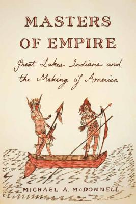 Masters of Empire: Great Lakes Indians and the Making of America - McDonnell, Michael a