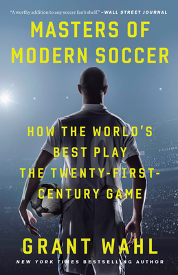 Masters of Modern Soccer: How the World's Best Play the Twenty-First-Century Game - Wahl, Grant