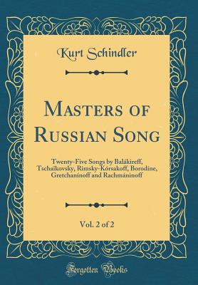 Masters of Russian Song, Vol. 2 of 2: Twenty-Five Songs by Balkireff, Tschakovsky, Rimsky-Krsakoff, Borodne, Gretchannoff and Rachmninoff (Classic Reprint) - Schindler, Kurt