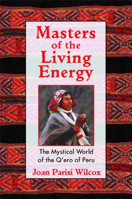 Masters of the Living Energy: The Mystical World of the Q'Ero of Peru - Wilcox, Joan Parisi