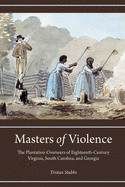 Masters of Violence: The Plantation Overseers of Eighteenth-Century Virginia, South Carolina, and Georgia