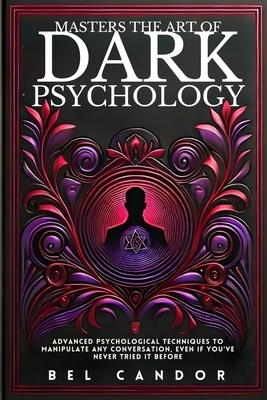 Masters the Art of Dark Psychology: Advanced Psychological Techniques To Manipulate Any Conversation, Even If You've Never Tried It Before - Candor, Bel