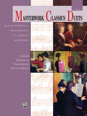 Masterwork Classics Duets, Level 5: A Graded Collection of Piano Duets by Master Composers - Kowalchyk, Gayle, and Lancaster, E L, and Magrath, Jane