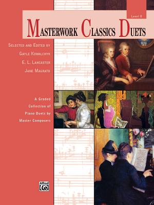 Masterwork Classics Duets, Level 8: A Graded Collection of Piano Duets by Master Composers - Kowalchyk, Gayle (Editor), and Lancaster, E L (Editor), and Magrath, Jane (Editor)