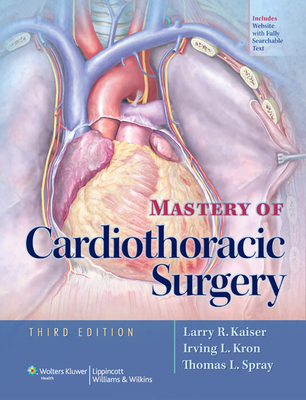 Mastery of Cardiothoracic Surgery - Kaiser, Larry, MD, and Kron, Irving L, MD, and Spray, Thomas L, MD