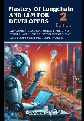 Mastery of Langchain And Llm For Developers: Advanced Practical Guide to Seizing Your Place in the AI Revolution Curve and Boost Your Developer Value - Sheffield, Ronald C