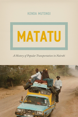 Matatu: A History of Popular Transportation in Nairobi - Mutongi, Kenda