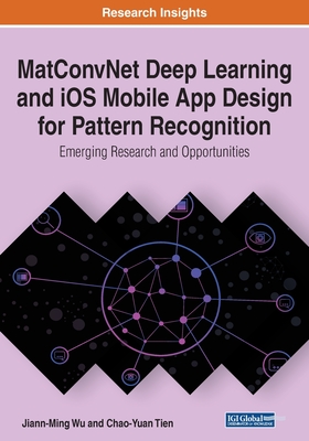 MatConvNet Deep Learning and iOS Mobile App Design for Pattern Recognition: Emerging Research and Opportunities - Wu, Jiann-Ming, and Tien, Chao-Yuan
