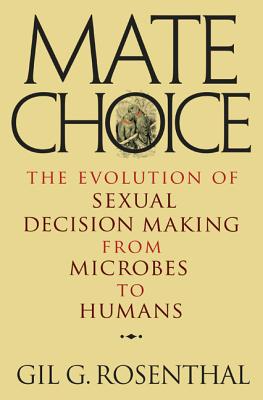 Mate Choice: The Evolution of Sexual Decision Making from Microbes to Humans - Rosenthal, Gil