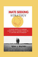Mate Seeking Strategy: 10 Road Maps to Finding Compatible Connections to a Lasting Relationship